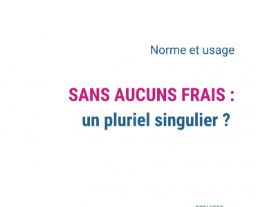 Sans aucuns frais : un pluriel singulier ? 