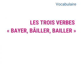 les trois verbes : bayer, bâiller, bailler